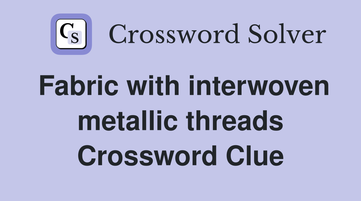 Fabric with interwoven metallic threads Crossword Clue Answers Crossword Solver